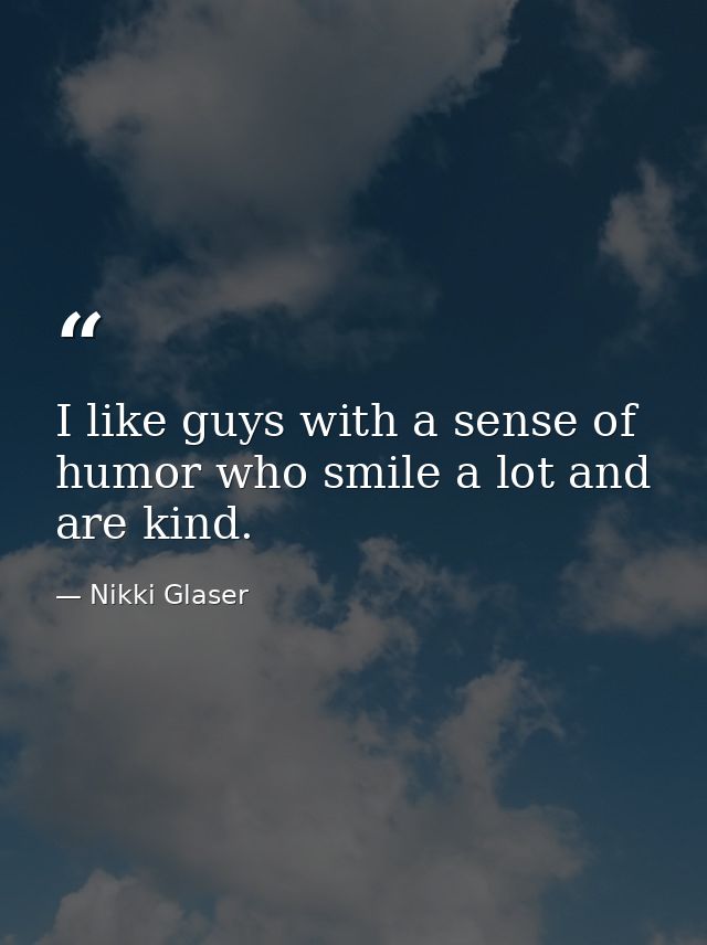 I like guys with a sense of humor who smile a lot and are kind. — Nikki Glaser