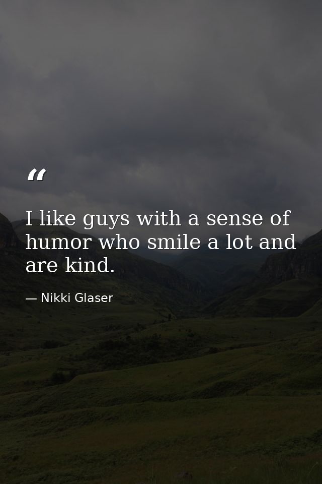 I like guys with a sense of humor who smile a lot and are kind. — Nikki Glaser