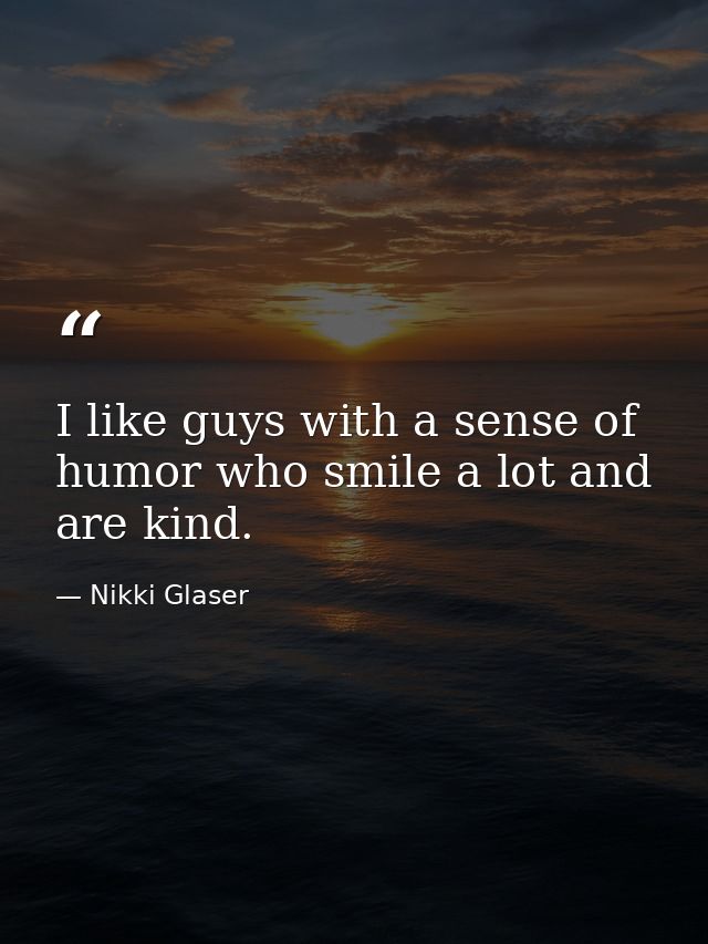 I like guys with a sense of humor who smile a lot and are kind. — Nikki Glaser