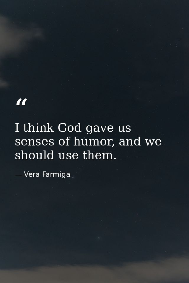 I think God gave us senses of humor, and we should use them. — Vera Farmiga