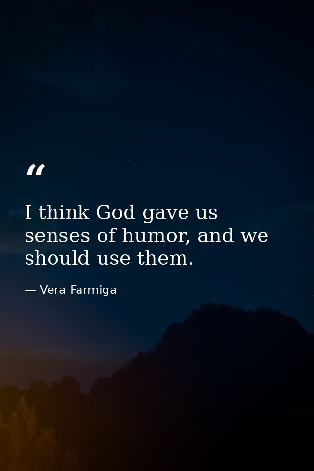 I think God gave us senses of humor, and we should use them. — Vera Farmiga