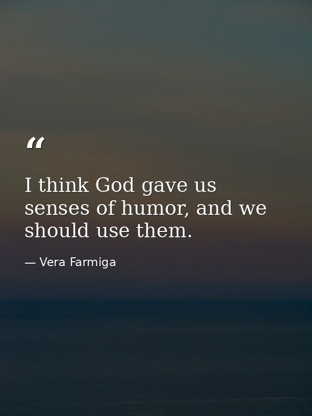 I think God gave us senses of humor, and we should use them. — Vera Farmiga