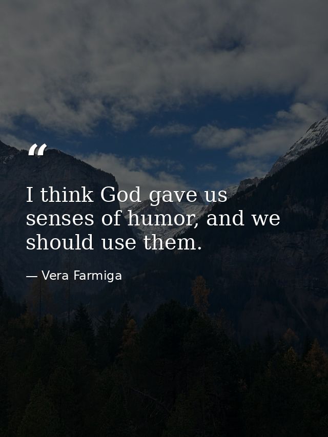 I think God gave us senses of humor, and we should use them. — Vera Farmiga
