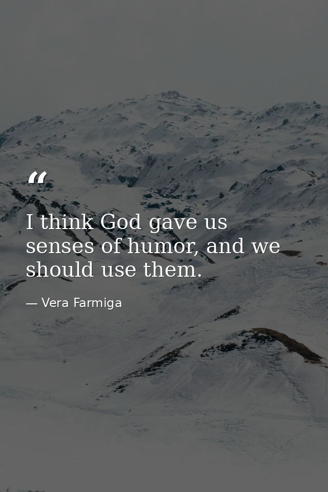 I think God gave us senses of humor, and we should use them. — Vera Farmiga
