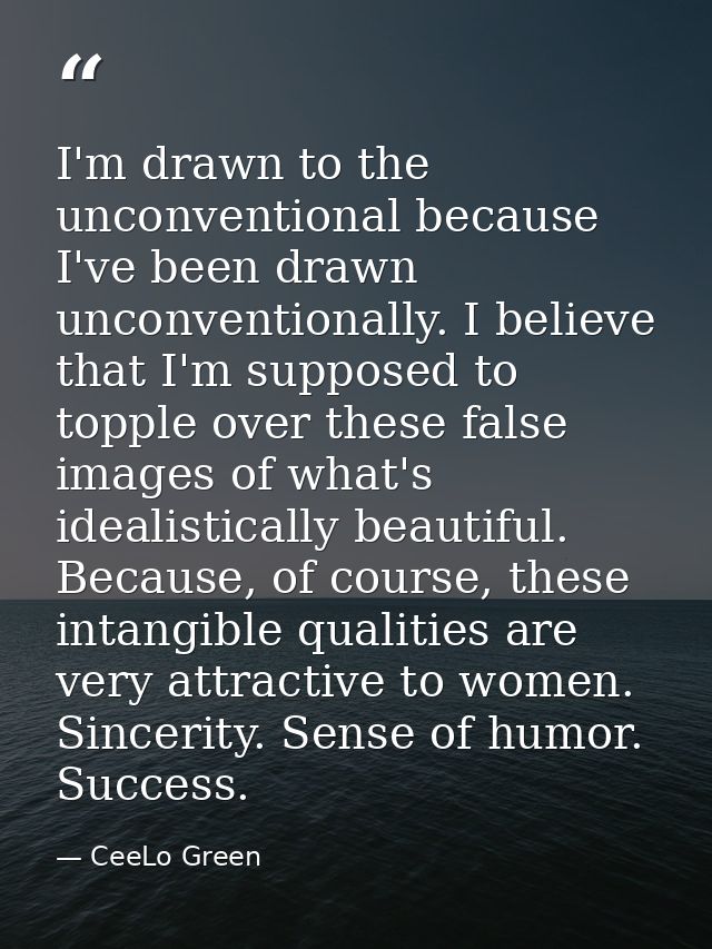 I'm drawn to the unconventional because I've been drawn unconventionally. I believe that I'm supposed to topple over the — CeeLo Green