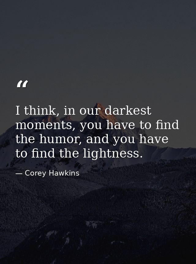 I think, in our darkest moments, you have to find the humor, and you have to find the lightness. — Corey Hawkins