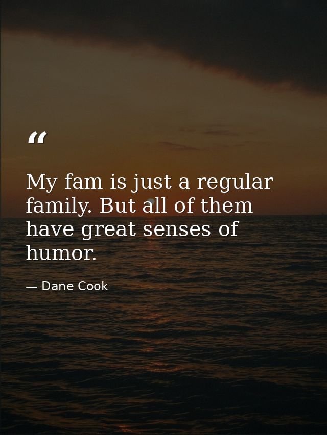 My fam is just a regular family. But all of them have great senses of humor. — Dane Cook
