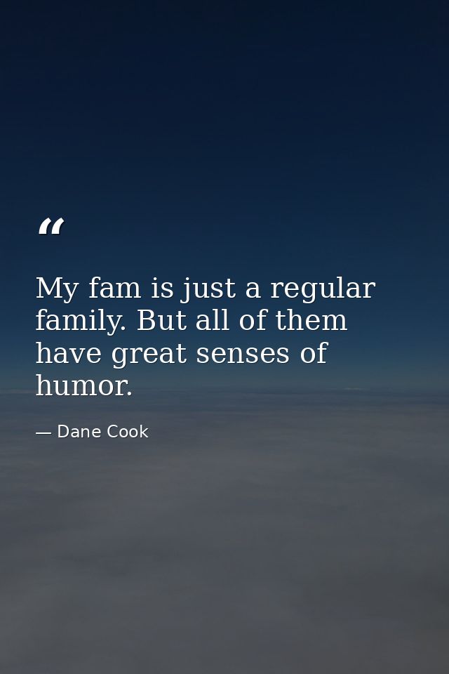 My fam is just a regular family. But all of them have great senses of humor. — Dane Cook