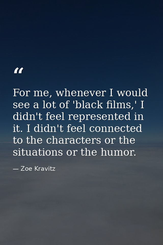 For me, whenever I would see a lot of 'black films,' I didn't feel represented in it. I didn't feel connected to the cha — Zoe Kravitz
