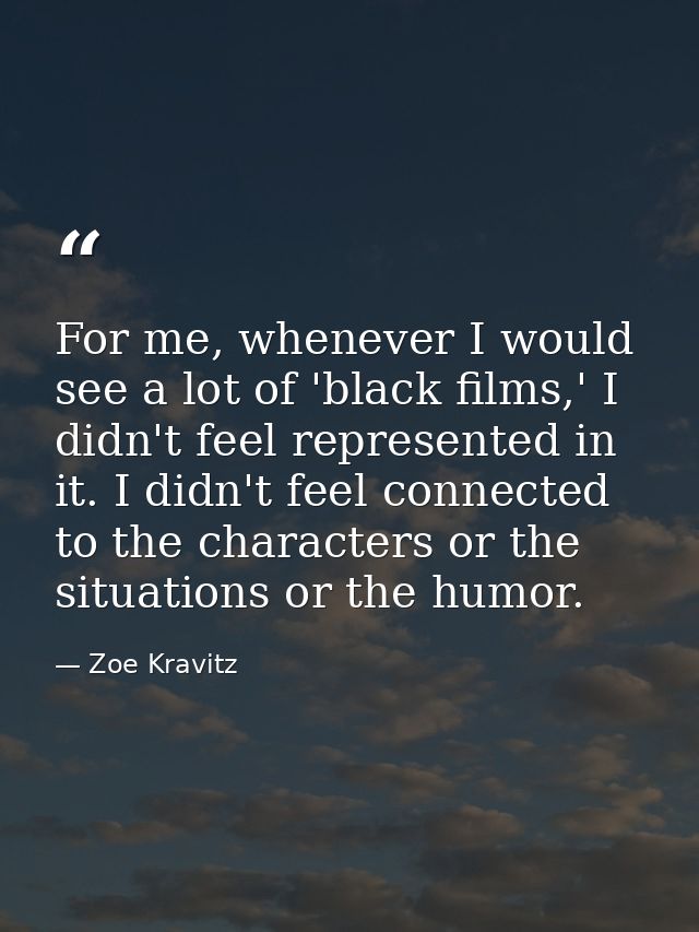 For me, whenever I would see a lot of 'black films,' I didn't feel represented in it. I didn't feel connected to the cha — Zoe Kravitz