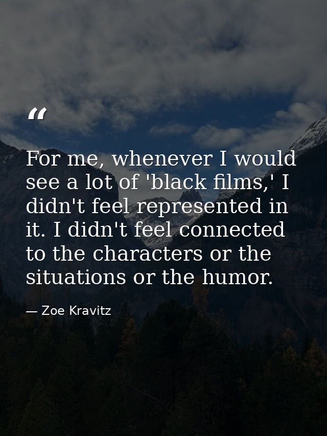For me, whenever I would see a lot of 'black films,' I didn't feel represented in it. I didn't feel connected to the cha — Zoe Kravitz