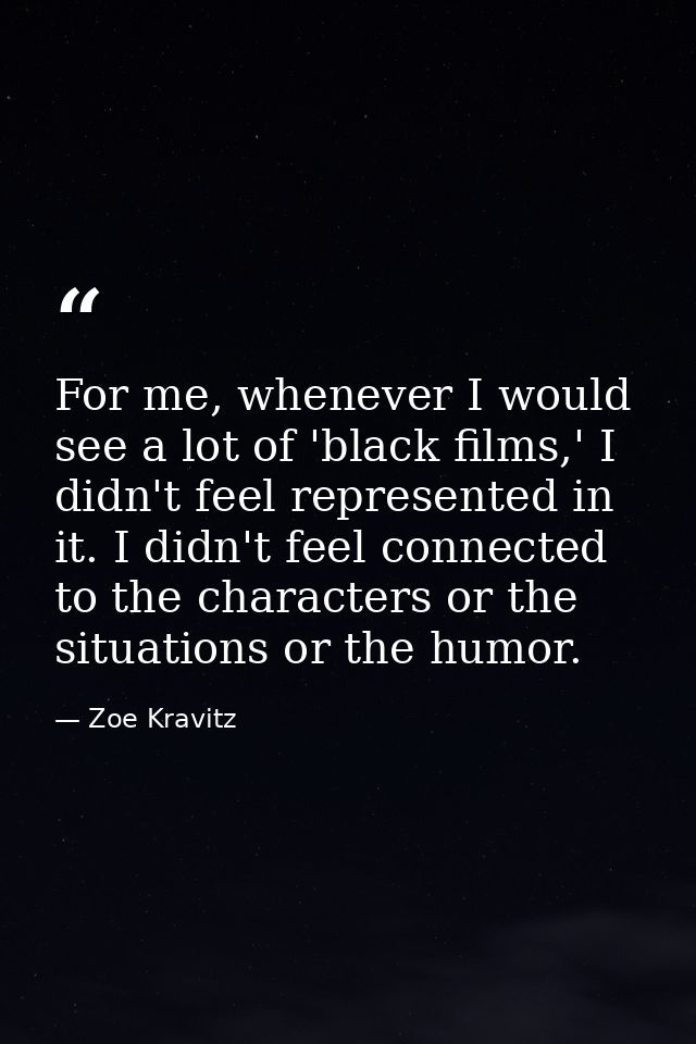 For me, whenever I would see a lot of 'black films,' I didn't feel represented in it. I didn't feel connected to the cha — Zoe Kravitz