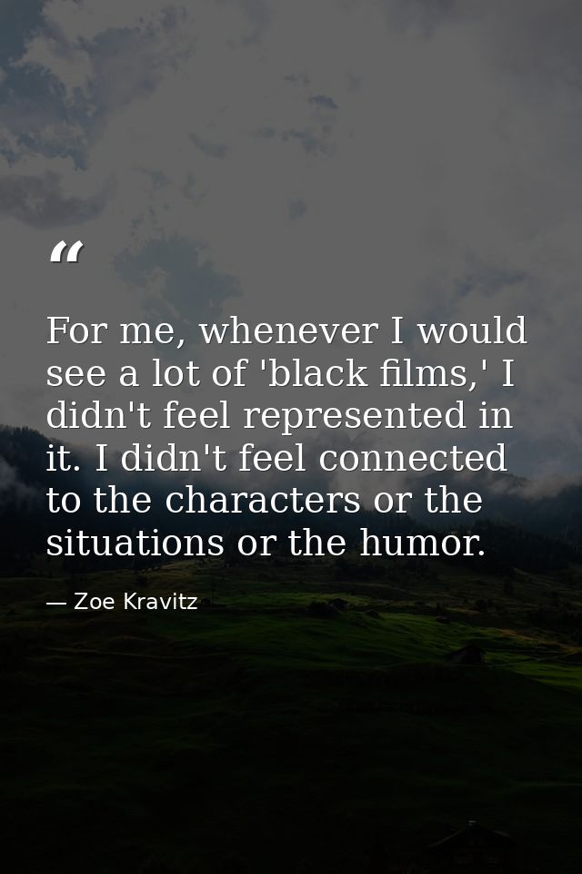 For me, whenever I would see a lot of 'black films,' I didn't feel represented in it. I didn't feel connected to the cha — Zoe Kravitz