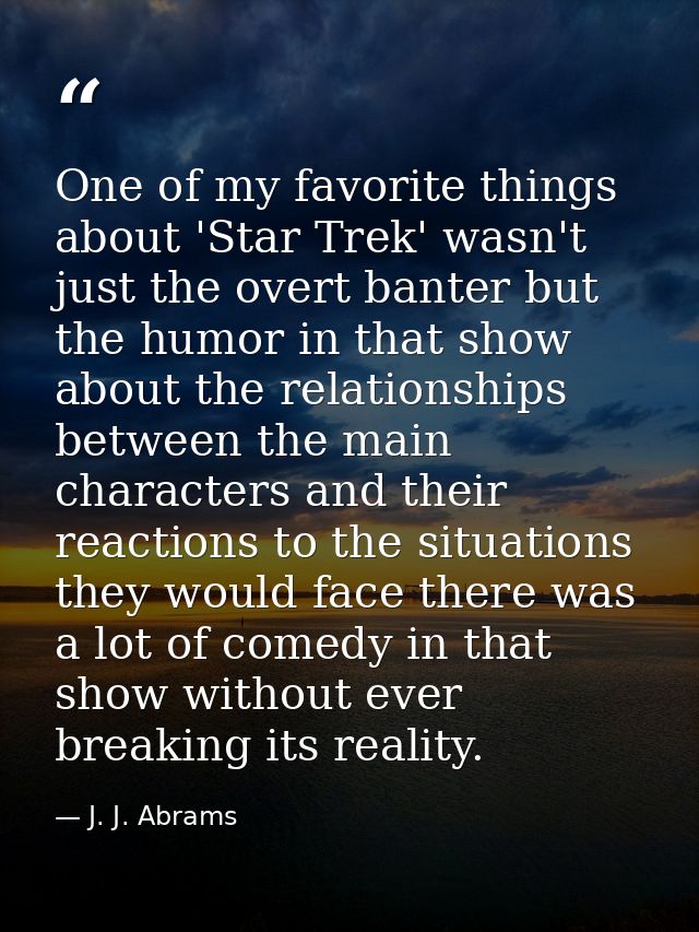 One of my favorite things about 'Star Trek' wasn't just the overt banter but the humor in that show about the relationsh — J. J. Abrams