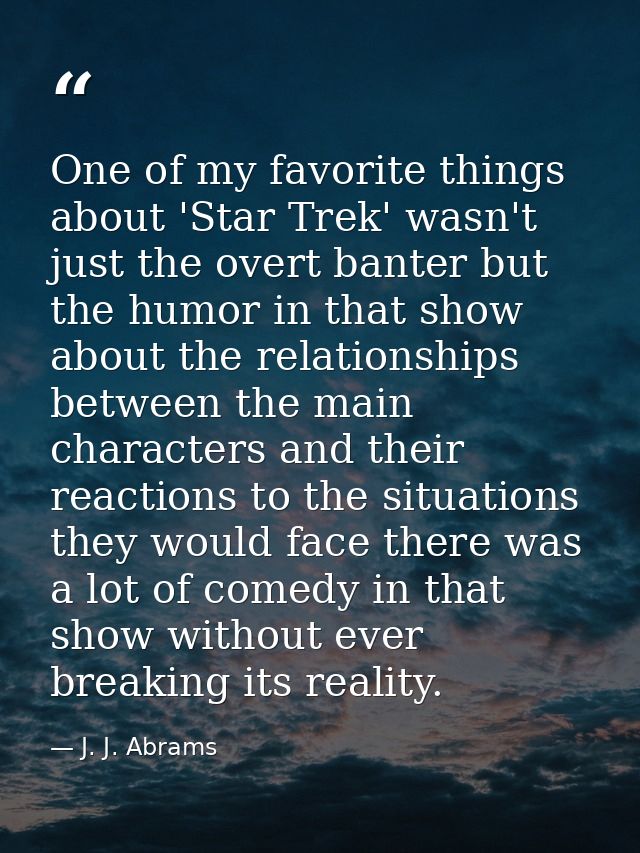 One of my favorite things about 'Star Trek' wasn't just the overt banter but the humor in that show about the relationsh — J. J. Abrams