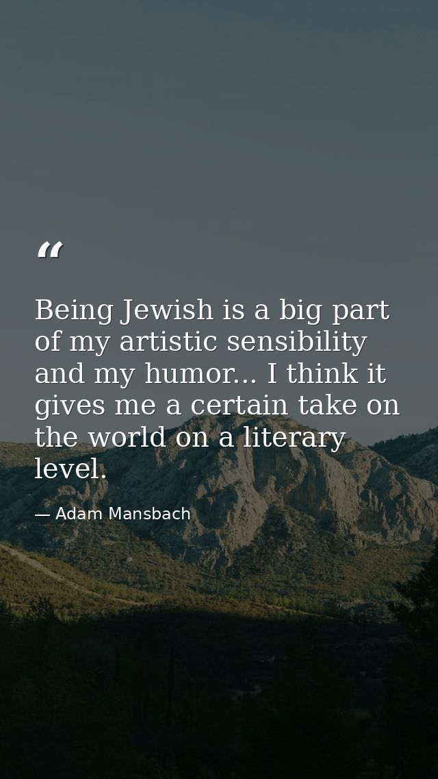 Being Jewish is a big part of my artistic sensibility and my humor... I think it gives me a certain take on the world on — Adam Mansbach