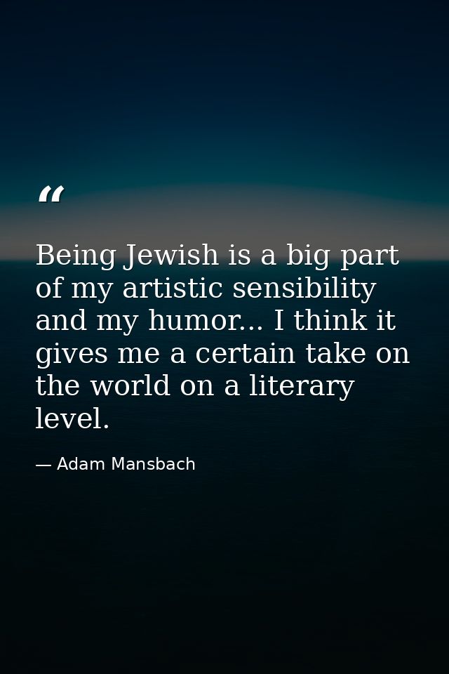 Being Jewish is a big part of my artistic sensibility and my humor... I think it gives me a certain take on the world on — Adam Mansbach