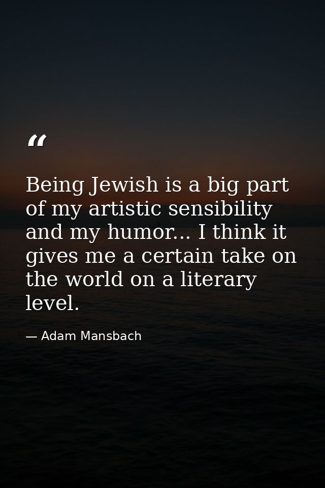 Being Jewish is a big part of my artistic sensibility and my humor... I think it gives me a certain take on the world on — Adam Mansbach
