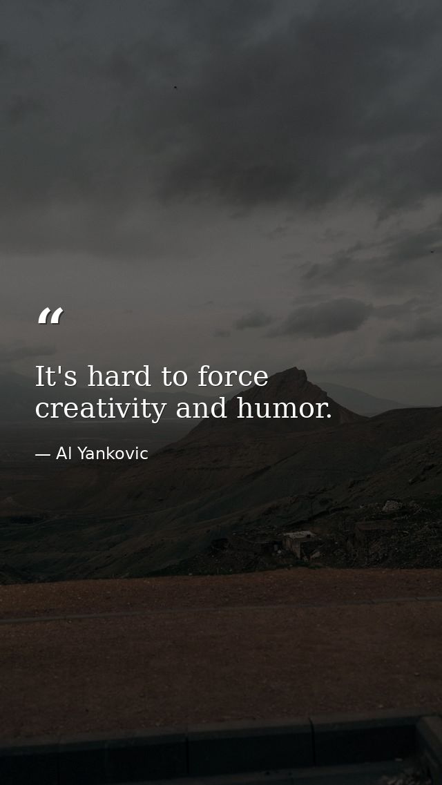 It's hard to force creativity and humor. — Al Yankovic