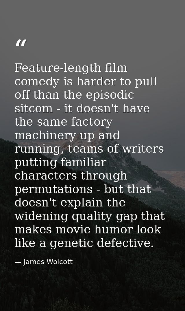 Feature-length film comedy is harder to pull off than the episodic sitcom - it doesn't have the same factory machinery u — James Wolcott