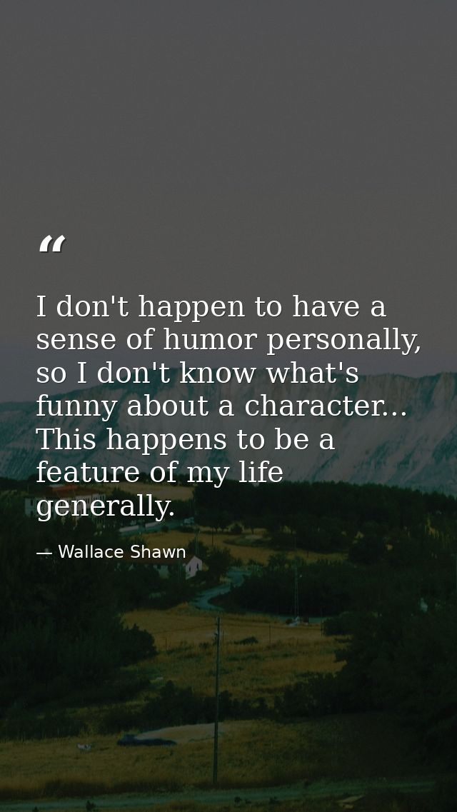 I don't happen to have a sense of humor personally, so I don't know what's funny about a character... This happens to be — Wallace Shawn