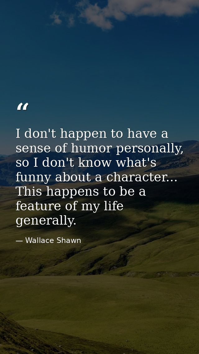 I don't happen to have a sense of humor personally, so I don't know what's funny about a character... This happens to be — Wallace Shawn