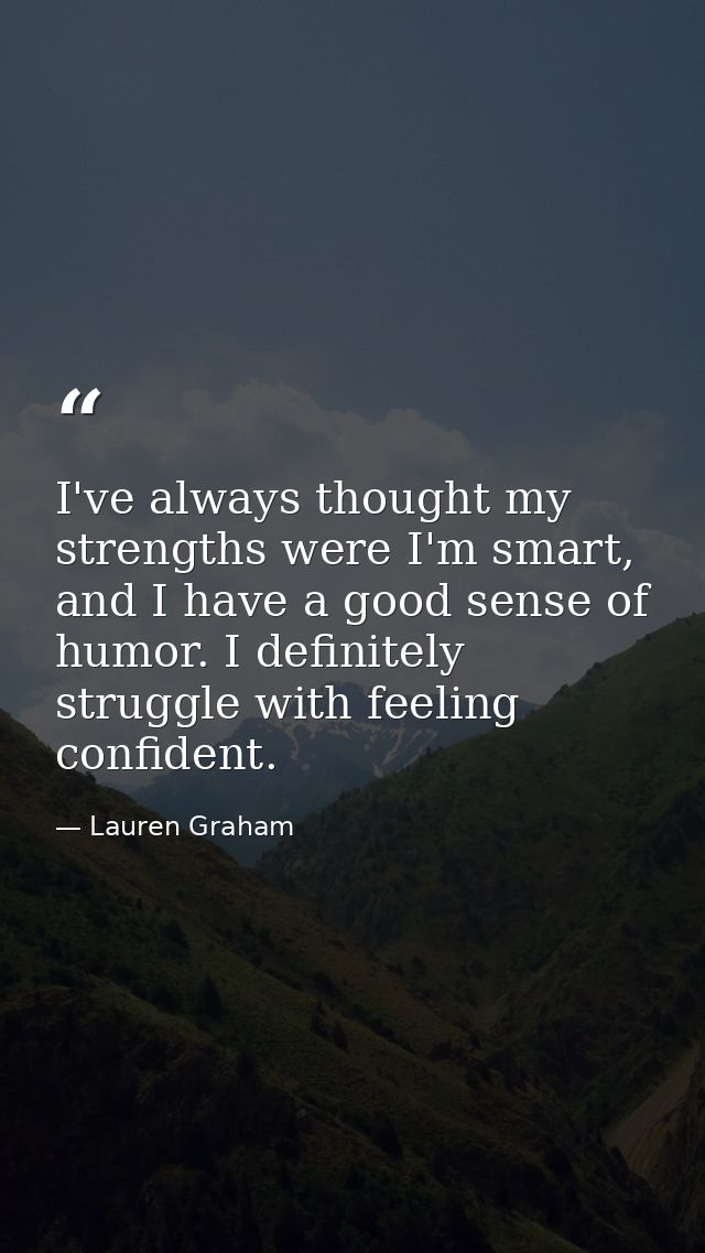 I've always thought my strengths were I'm smart, and I have a good sense of humor. I definitely struggle with feeling co — Lauren Graham