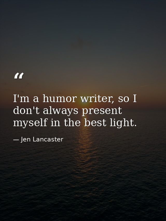 I'm a humor writer, so I don't always present myself in the best light. — Jen Lancaster