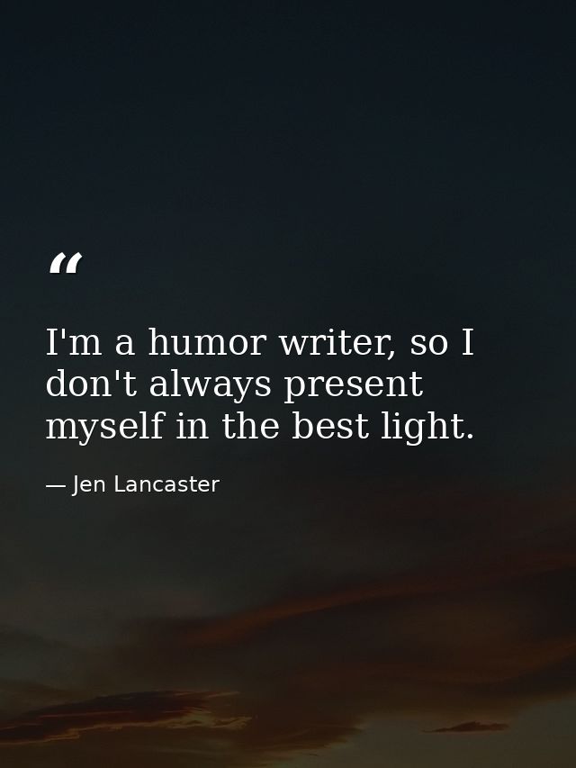 I'm a humor writer, so I don't always present myself in the best light. — Jen Lancaster
