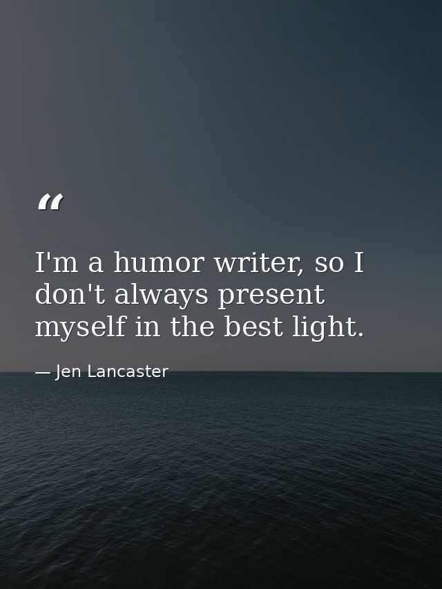 I'm a humor writer, so I don't always present myself in the best light. — Jen Lancaster