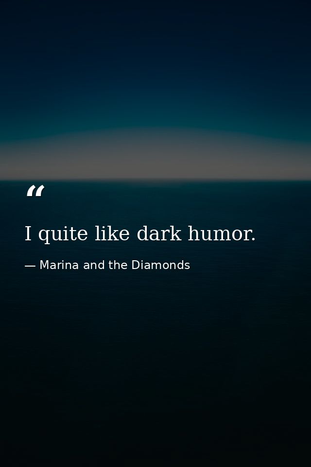 I quite like dark humor. — Marina and the Diamonds
