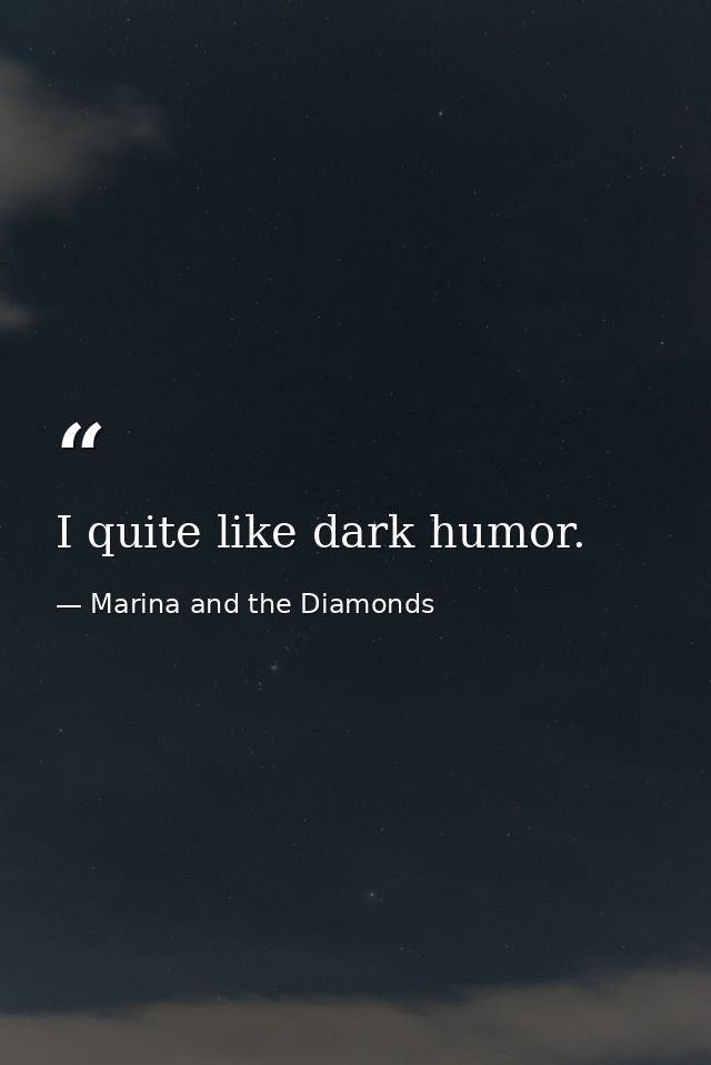 I quite like dark humor. — Marina and the Diamonds
