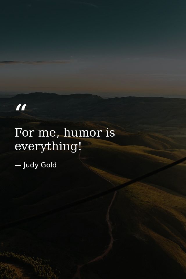 For me, humor is everything! — Judy Gold