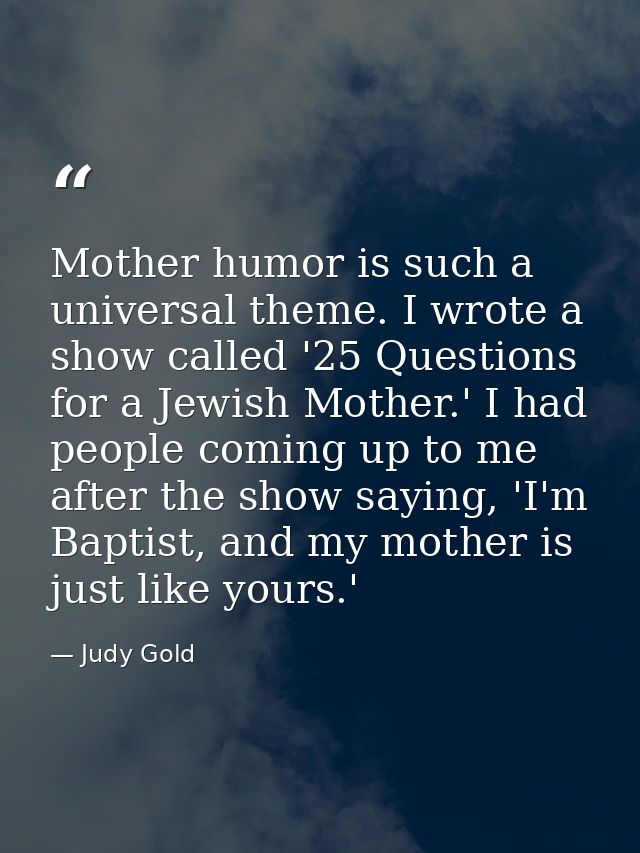 Mother humor is such a universal theme. I wrote a show called '25 Questions for a Jewish Mother.' I had people coming up — Judy Gold