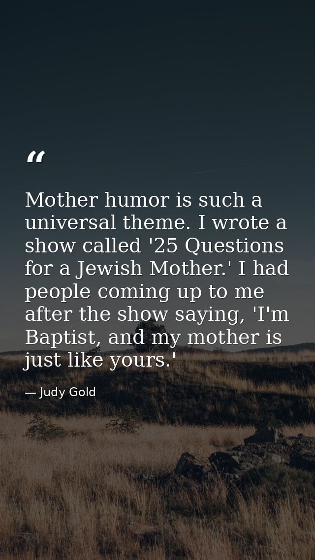 Mother humor is such a universal theme. I wrote a show called '25 Questions for a Jewish Mother.' I had people coming up — Judy Gold
