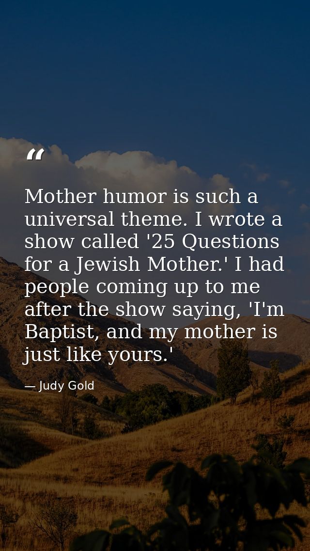 Mother humor is such a universal theme. I wrote a show called '25 Questions for a Jewish Mother.' I had people coming up — Judy Gold