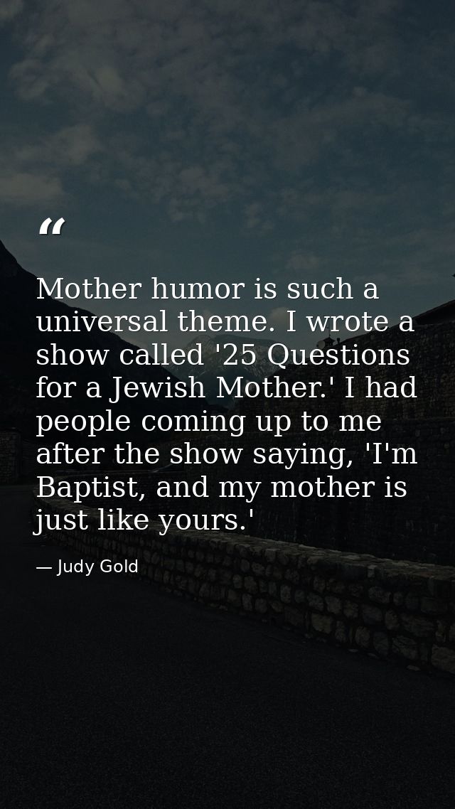 Mother humor is such a universal theme. I wrote a show called '25 Questions for a Jewish Mother.' I had people coming up — Judy Gold