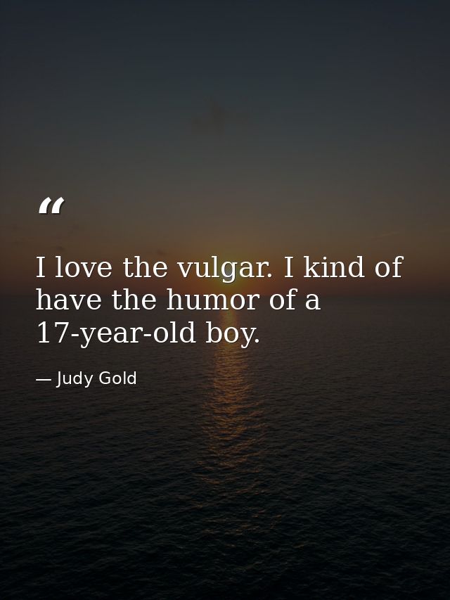 I love the vulgar. I kind of have the humor of a 17-year-old boy. — Judy Gold