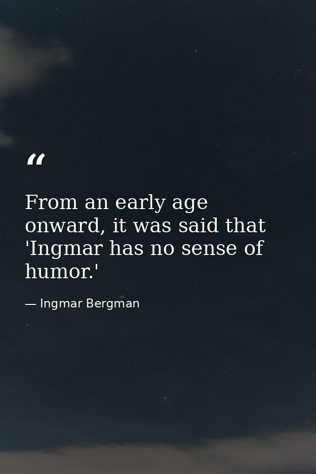 From an early age onward, it was said that 'Ingmar has no sense of humor.' — Ingmar Bergman