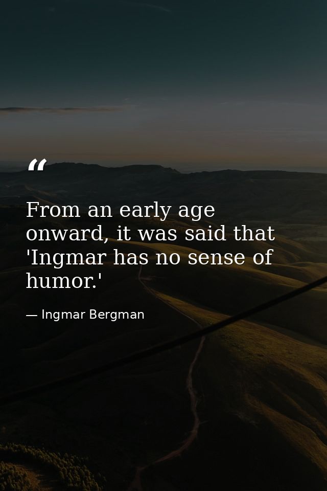 From an early age onward, it was said that 'Ingmar has no sense of humor.' — Ingmar Bergman