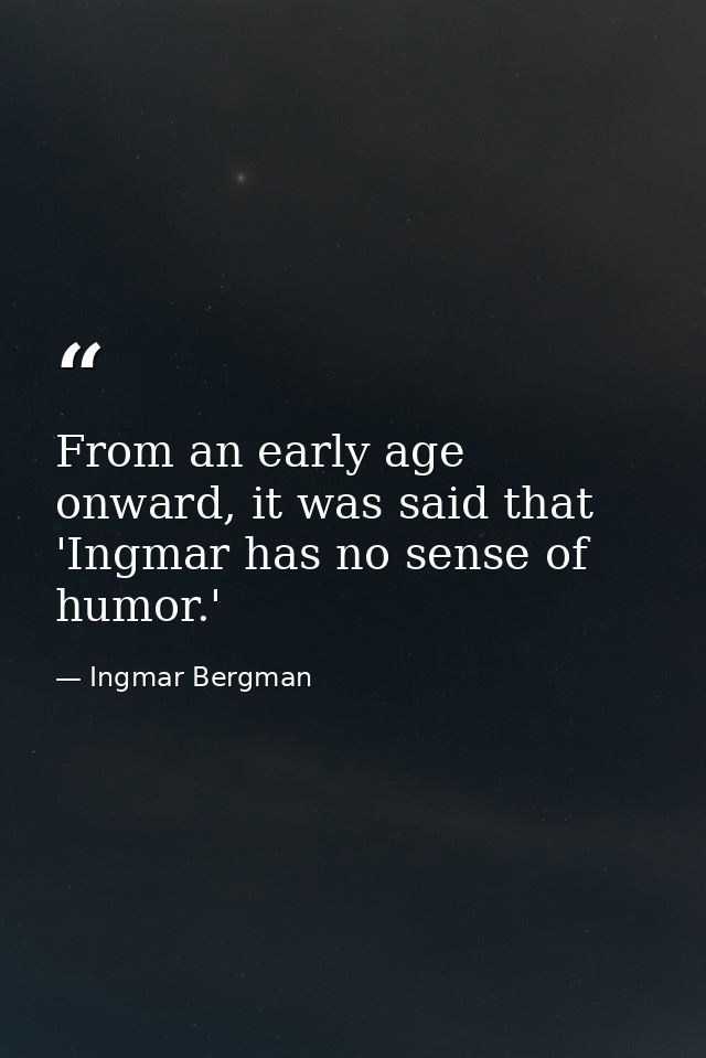 From an early age onward, it was said that 'Ingmar has no sense of humor.' — Ingmar Bergman
