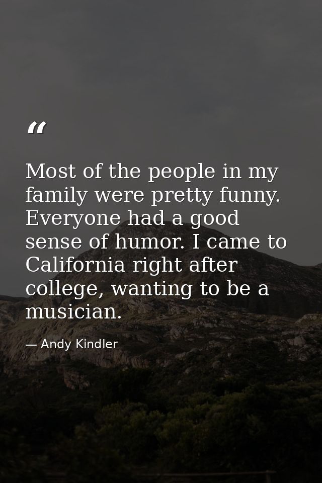 Most of the people in my family were pretty funny. Everyone had a good sense of humor. I came to California right after  — Andy Kindler