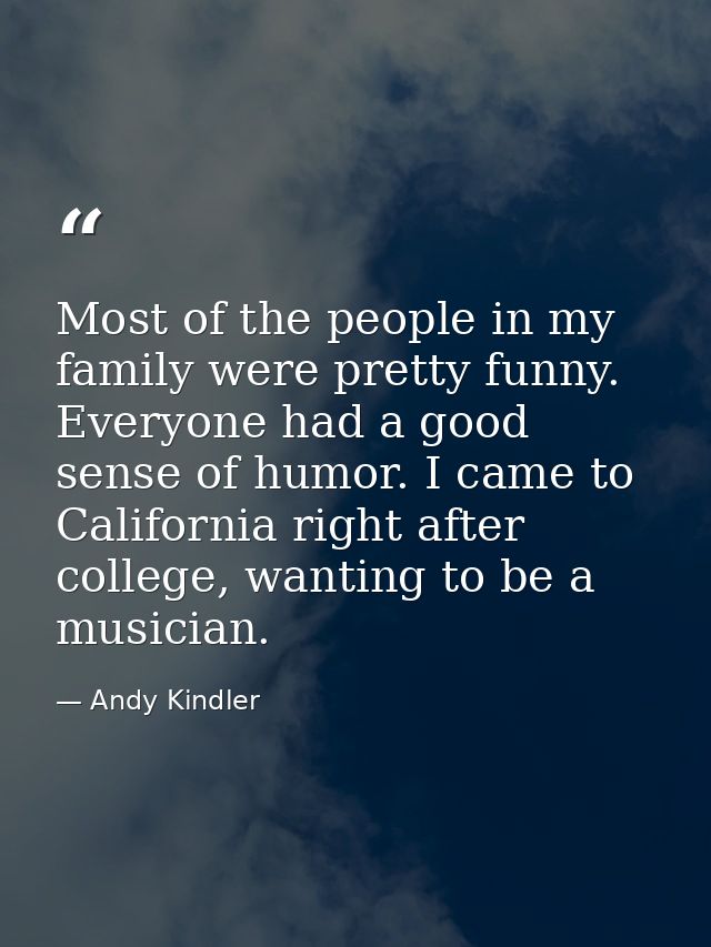 Most of the people in my family were pretty funny. Everyone had a good sense of humor. I came to California right after  — Andy Kindler