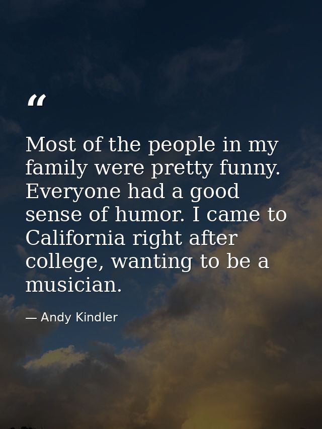 Most of the people in my family were pretty funny. Everyone had a good sense of humor. I came to California right after  — Andy Kindler