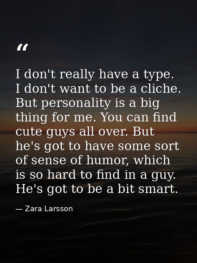 I don't really have a type. I don't want to be a cliche. But personality is a big thing for me. You can find cute guys a — Zara Larsson