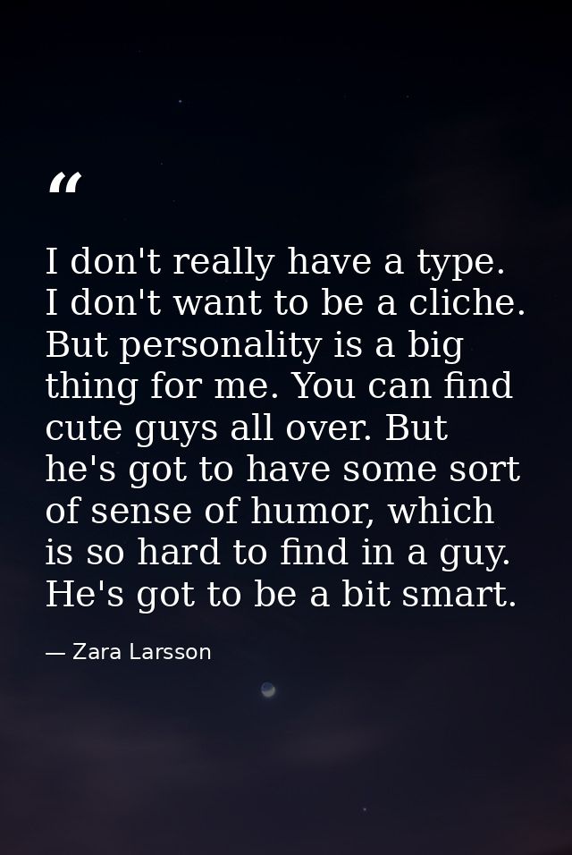 I don't really have a type. I don't want to be a cliche. But personality is a big thing for me. You can find cute guys a — Zara Larsson