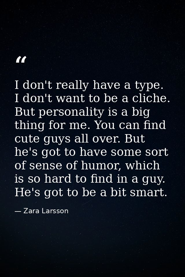 I don't really have a type. I don't want to be a cliche. But personality is a big thing for me. You can find cute guys a — Zara Larsson