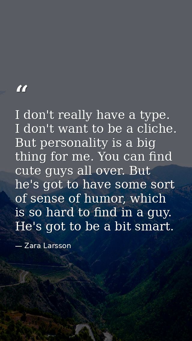 I don't really have a type. I don't want to be a cliche. But personality is a big thing for me. You can find cute guys a — Zara Larsson