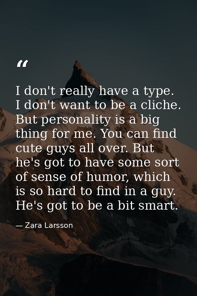 I don't really have a type. I don't want to be a cliche. But personality is a big thing for me. You can find cute guys a — Zara Larsson