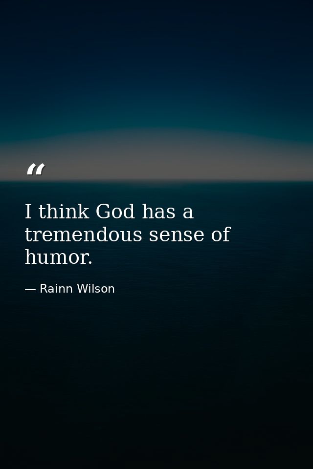 I think God has a tremendous sense of humor. — Rainn Wilson